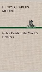 Noble Deeds of the World's Heroines di Henry Charles Moore edito da TREDITION CLASSICS