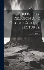 Theosophy, Religion And Occult Science [lectures] di Henry Steel Olcott edito da LEGARE STREET PR