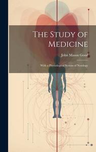 The Study of Medicine: With a Physiological System of Nosology di John Mason Good edito da LEGARE STREET PR