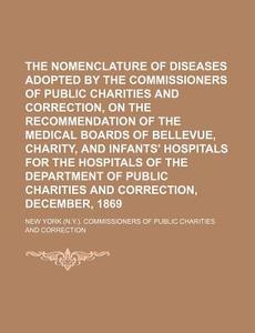 The Nomenclature of Diseases Adopted by the Commissioners of Public Charities and Correction, on the Recommendation of the Medical Boards of Bellevue, di New York Correction edito da Rarebooksclub.com