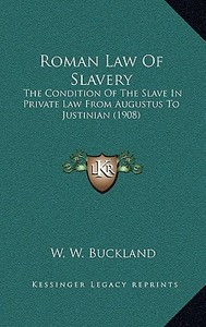 Roman Law of Slavery: The Condition of the Slave in Private Law from Augustus to Justinian (1908) di W. W. Buckland edito da Kessinger Publishing