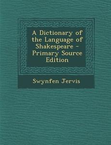 Dictionary of the Language of Shakespeare di Swynfen Jervis edito da Nabu Press