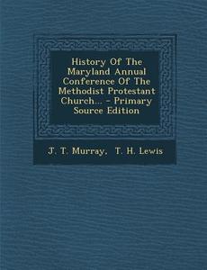 History of the Maryland Annual Conference of the Methodist Protestant Church... di J. T. Murray edito da Nabu Press