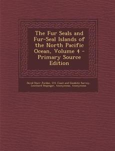 The Fur Seals and Fur-Seal Islands of the North Pacific Ocean, Volume 4 di David Starr Jordan, Leonhard Stejneger edito da Nabu Press