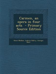 Carmen, an Opera in Four Acts - Primary Source Edition di Henri Meilhac, Ludovic Halevy, Georges Bizet edito da Nabu Press