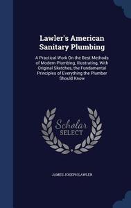 Lawler's American Sanitary Plumbing di James Joseph Lawler edito da Sagwan Press