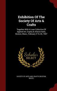 Exhibition Of The Society Of Arts & Crafts edito da Andesite Press