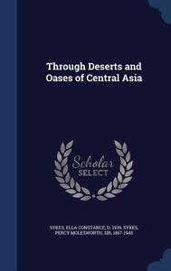 Through Deserts And Oases Of Central Asia di Ella Constance Sykes, Percy Molesworth Sykes edito da Sagwan Press