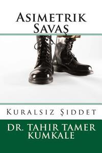Asimetrik Savas: Kuralsiz Siddet di Tahir Tamer Kumkale, Dr Tahir Tamer Kumkale edito da Createspace