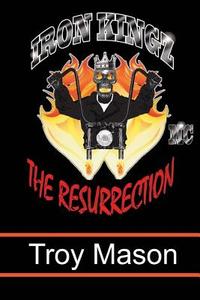 Iron Kingz: The Resurrection di Troy Mason edito da Createspace