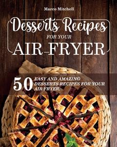 Desserts Recipes for Your Air Fryer: 50 Easy and Amazing Desserts Recipes for Your Air Fryer. di Marco Mitchell edito da LIGHTNING SOURCE INC