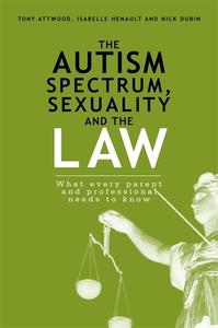 The Autism Spectrum, Sexuality and the Law di Isabelle Henault, Nick Dubin, Tony Attwood edito da Jessica Kingsley Publishers