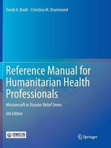 Reference Manual for Humanitarian Health Professionals di David A. Bradt, Christina M. Drummond edito da Springer International Publishing