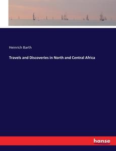 Travels and Discoveries in North and Central Africa di Heinrich Barth edito da hansebooks