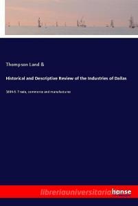 Historical and Descriptive Review of the Industries of Dallas di Thompson Land & edito da hansebooks