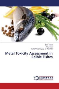 Metal Toxicity Assessment in Edible Fishes di Iram Inayat, Aima Iram, Muhammad Fayyaz Ur Rehman edito da LAP Lambert Academic Publishing