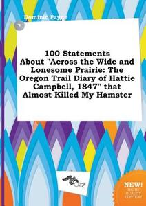 100 Statements about Across the Wide and Lonesome Prairie: The Oregon Trail Diary of Hattie Campbell, 1847 That Almost K di Dominic Payne edito da LIGHTNING SOURCE INC