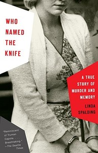 Who Named the Knife: A True Story of Murder and Memory di Linda Spalding edito da ANCHOR