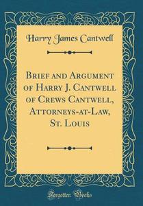 Brief and Argument of Harry J. Cantwell of Crews Cantwell, Attorneys-At-Law, St. Louis (Classic Reprint) di Harry James Cantwell edito da Forgotten Books
