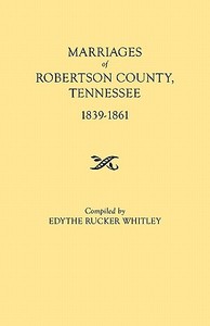 Marriages of Robertson County, Tennessee, 1839-1861 di Edythe Johns Rucker Whitley edito da Clearfield