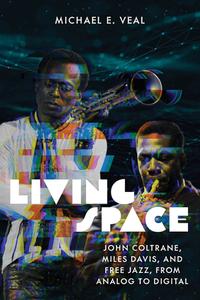 Living Space: John Coltrane, Miles Davis and Free Jazz, from Analog to Digital di Michael E. Veal edito da WESLEYAN UNIV PR