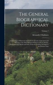 The General Biographical Dictionary: Containing an Historical and Critical Account of the Lives and Writings of the Most Eminent Persons in Every Nati di Alexander Chalmers edito da LEGARE STREET PR