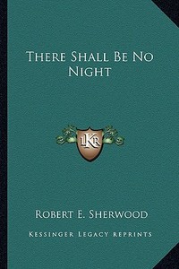 There Shall Be No Night di Robert E. Sherwood edito da Kessinger Publishing