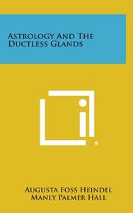 Astrology and the Ductless Glands di Augusta Foss Heindel edito da Literary Licensing, LLC