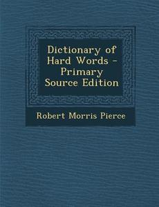 Dictionary of Hard Words - Primary Source Edition di Robert Morris Pierce edito da Nabu Press