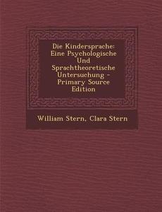 Die Kindersprache: Eine Psychologische Und Sprachtheoretische Untersuchung di William Stern, Clara Stern edito da Nabu Press