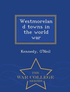 Westmoreland Towns In The World War - War College Series di O'Neil Kennedy edito da War College Series