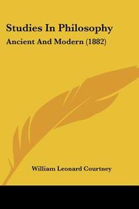 Studies in Philosophy: Ancient and Modern (1882) di William Leonard Courtney edito da Kessinger Publishing