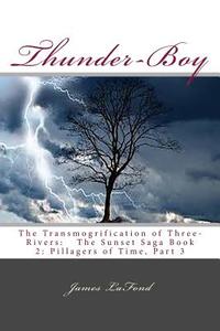 Thunder-Boy: The Transmogrification of Three-Rivers: The Sunset Saga Book 2: Pillagers of Time, Part 3 di James LaFond edito da Createspace