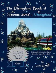 The Disneyland Book of Secrets 2016 - Disneyland: One Local's Unauthorized, Fun, Gigantic Guide to the Happiest Place on Earth di Leslie Le Mon edito da Createspace