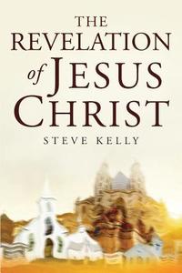 The Revelation of Jesus Christ di Steve Kelly edito da Tate Publishing & Enterprises