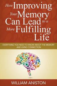How Improving Your Memory Can Lead to a More Fulfilling Life di William Aniston edito da Speedy Publishing LLC