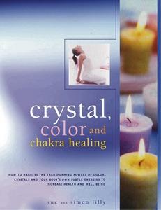 Crystal, Colour and Chakra Healing di Simon Lilly, Sue Lilly edito da Anness Publishing