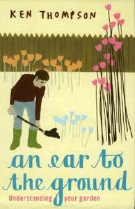 An Ear to the Ground: Understanding Your Garden di Ken Thompson edito da Transworld Publishers