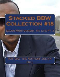 Stacked Bbw Collection #18: Davon Montgomery: My Life Pt. 3 di Pay Day the Author/ Julian Hill edito da Createspace Independent Publishing Platform