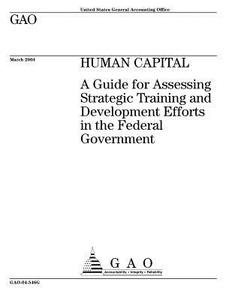 Gao-04-546g Human Capital: A Guide for Assessing Strategic Training and Development Efforts in the Federal Government di United States Government Account Office edito da Createspace Independent Publishing Platform