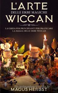 L'arte delle erbe magiche Wiccan di Magus Herbst edito da Books on Demand