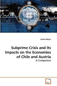Subprime Crisis and its Impacts on the Economies of Chile and Austria di Jasmin Meyer edito da VDM Verlag