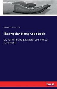 The Hygeian Home Cook-Book di Russell Thacher Trall edito da hansebooks