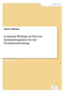 Corporate Weblogs als Tool zur Kundenintegration bei der Produktentwicklung di Florian Tillmann edito da Diplom.de