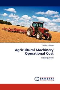 Agricultural Machinery Operational Cost di Anisur Rahman edito da LAP Lambert Acad. Publ.