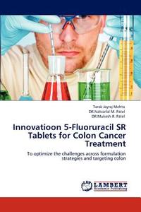 Innovatioon 5-Fluoruracil SR Tablets for Colon Cancer Treatment di Tarak Jayraj Mehta, DR. Natvarlal M. Patel, DR. Mukesh R. Patel edito da LAP Lambert Academic Publishing
