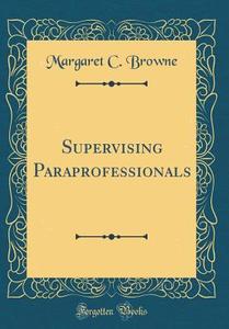 Supervising Paraprofessionals (Classic Reprint) di Margaret C. Browne edito da Forgotten Books