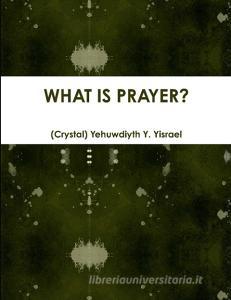 WHAT IS PRAYER? Revised di Yehuwdiyth Yisrael edito da Lulu.com