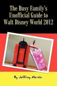 The Busy Family's Unofficial Guide to Walt Disney World 2012 di Jeffrey Merola edito da MOUSE VACATION PLANNING