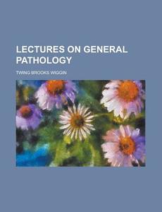 Lectures On General Pathology di Twing Brooks Wiggin edito da Rarebooksclub.com